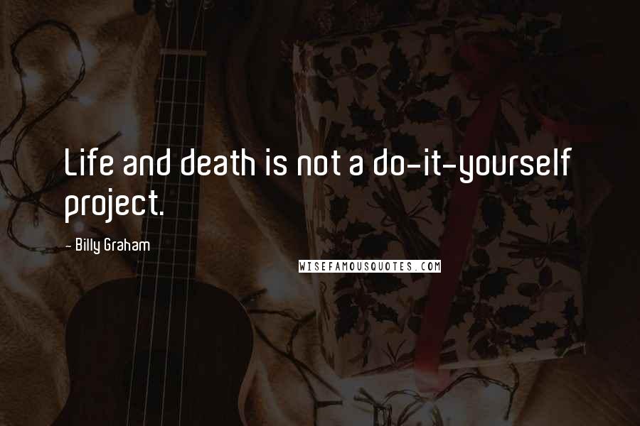 Billy Graham Quotes: Life and death is not a do-it-yourself project.