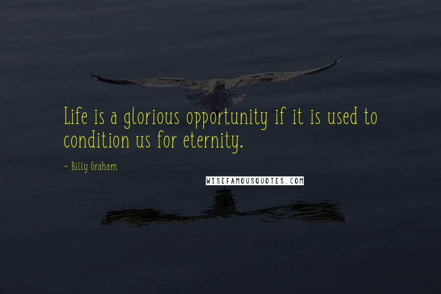 Billy Graham Quotes: Life is a glorious opportunity if it is used to condition us for eternity.