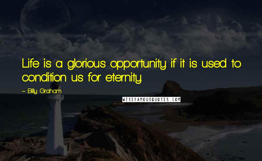 Billy Graham Quotes: Life is a glorious opportunity if it is used to condition us for eternity.