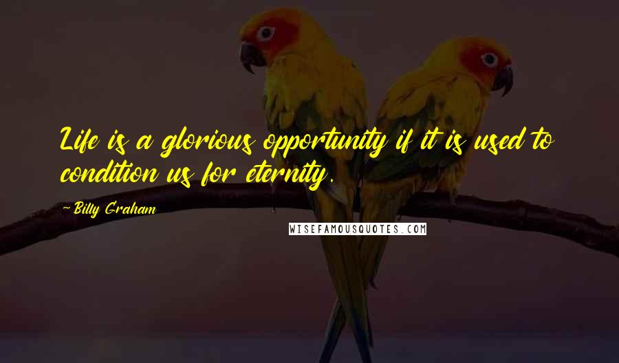 Billy Graham Quotes: Life is a glorious opportunity if it is used to condition us for eternity.