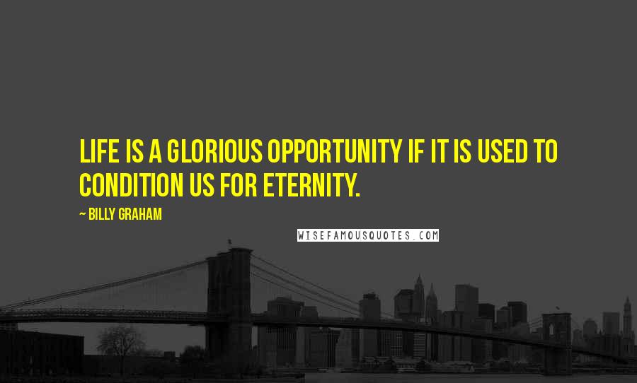 Billy Graham Quotes: Life is a glorious opportunity if it is used to condition us for eternity.