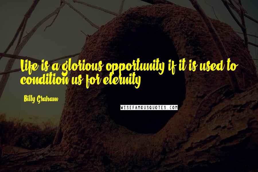 Billy Graham Quotes: Life is a glorious opportunity if it is used to condition us for eternity.