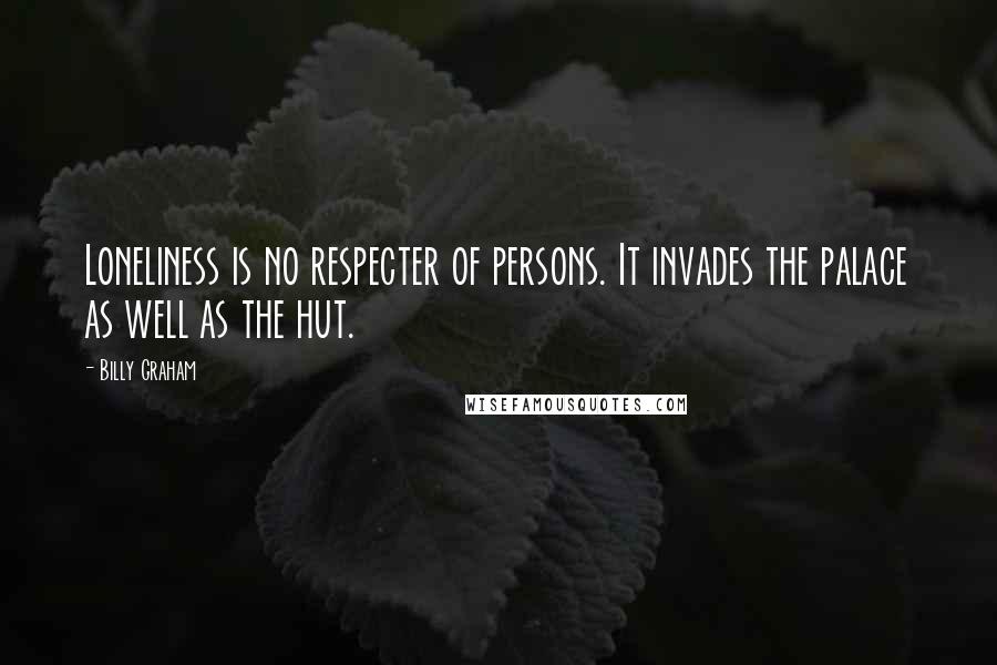 Billy Graham Quotes: Loneliness is no respecter of persons. It invades the palace as well as the hut.