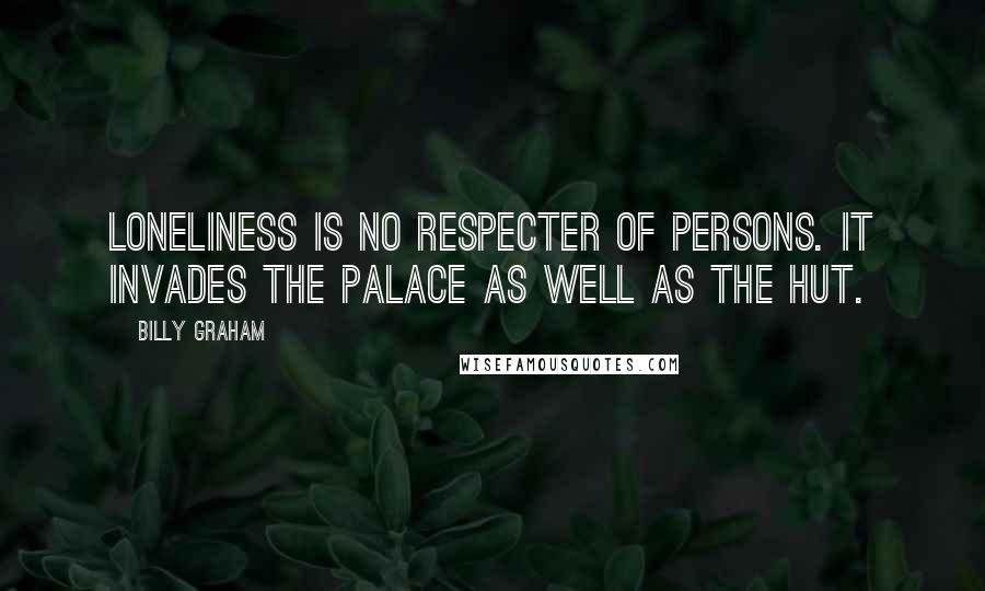 Billy Graham Quotes: Loneliness is no respecter of persons. It invades the palace as well as the hut.