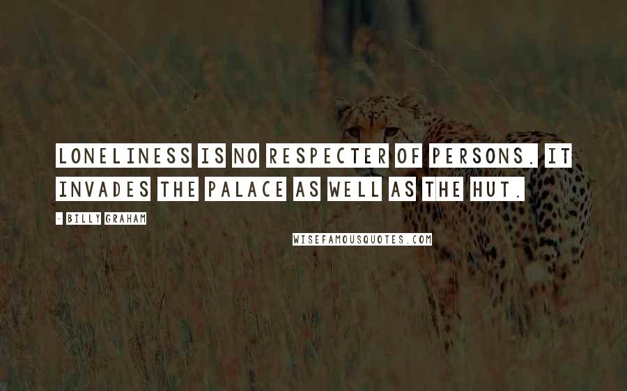 Billy Graham Quotes: Loneliness is no respecter of persons. It invades the palace as well as the hut.