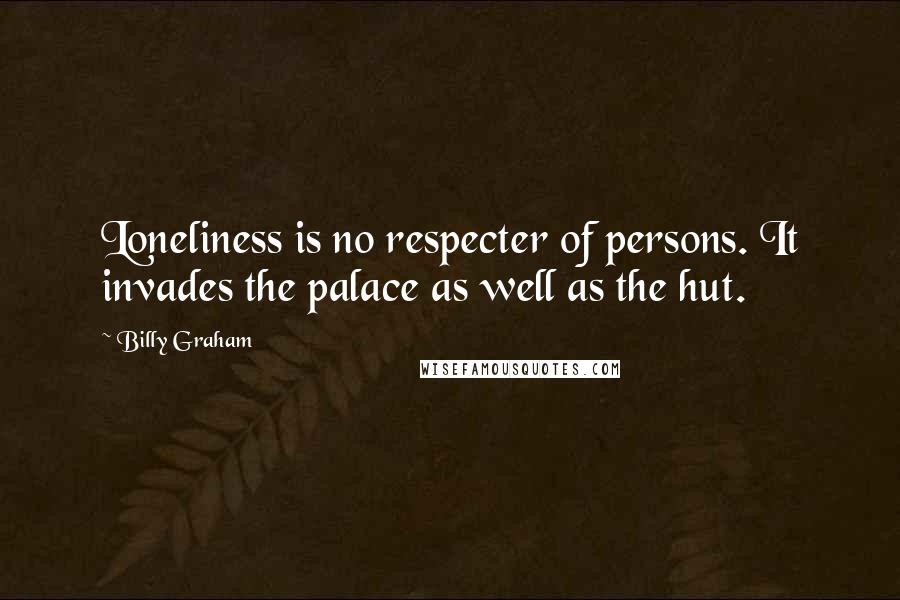Billy Graham Quotes: Loneliness is no respecter of persons. It invades the palace as well as the hut.