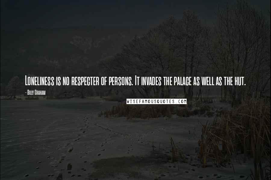 Billy Graham Quotes: Loneliness is no respecter of persons. It invades the palace as well as the hut.