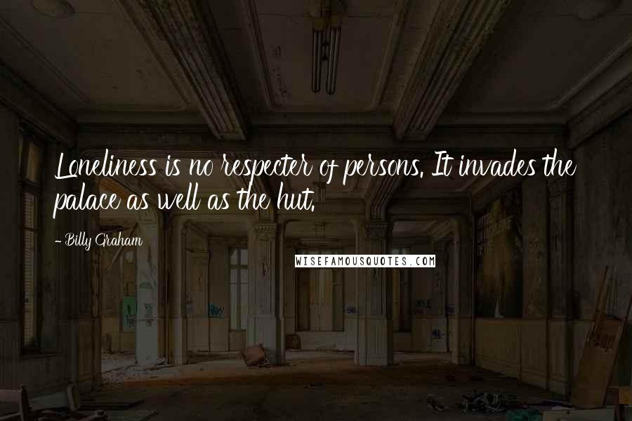 Billy Graham Quotes: Loneliness is no respecter of persons. It invades the palace as well as the hut.