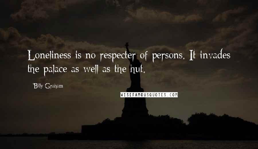 Billy Graham Quotes: Loneliness is no respecter of persons. It invades the palace as well as the hut.