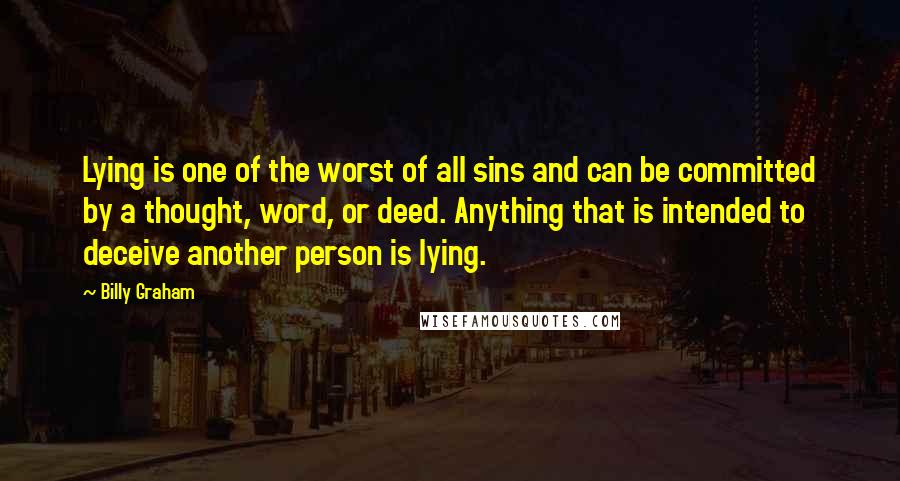 Billy Graham Quotes: Lying is one of the worst of all sins and can be committed by a thought, word, or deed. Anything that is intended to deceive another person is lying.