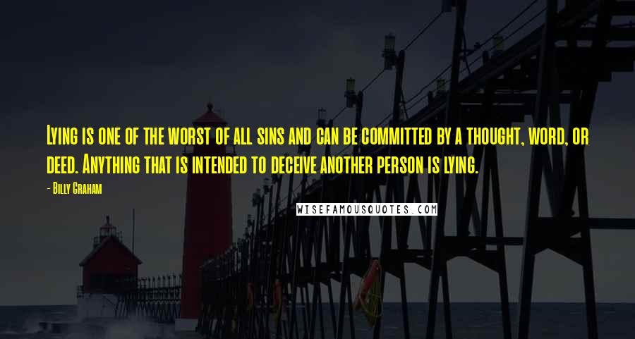 Billy Graham Quotes: Lying is one of the worst of all sins and can be committed by a thought, word, or deed. Anything that is intended to deceive another person is lying.