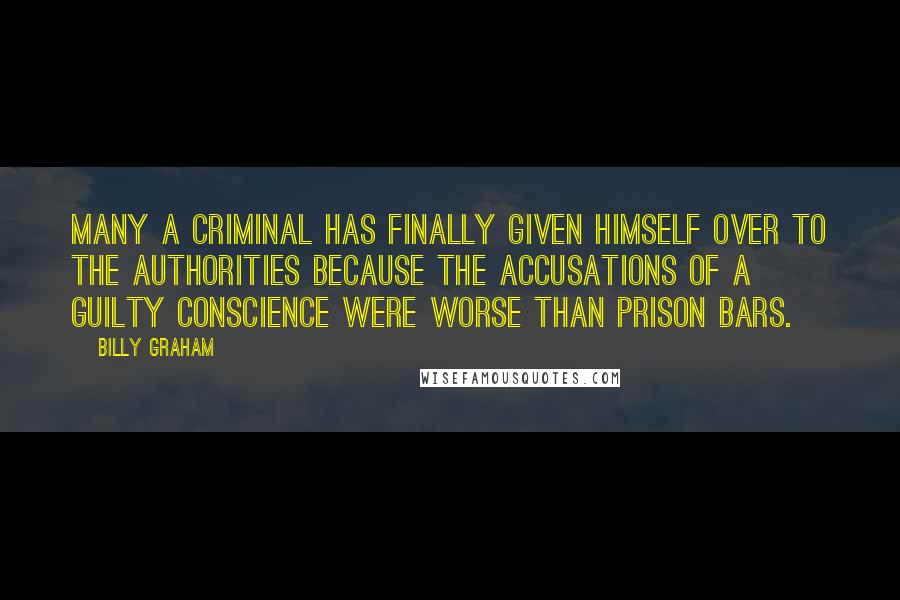 Billy Graham Quotes: Many a criminal has finally given himself over to the authorities because the accusations of a guilty conscience were worse than prison bars.