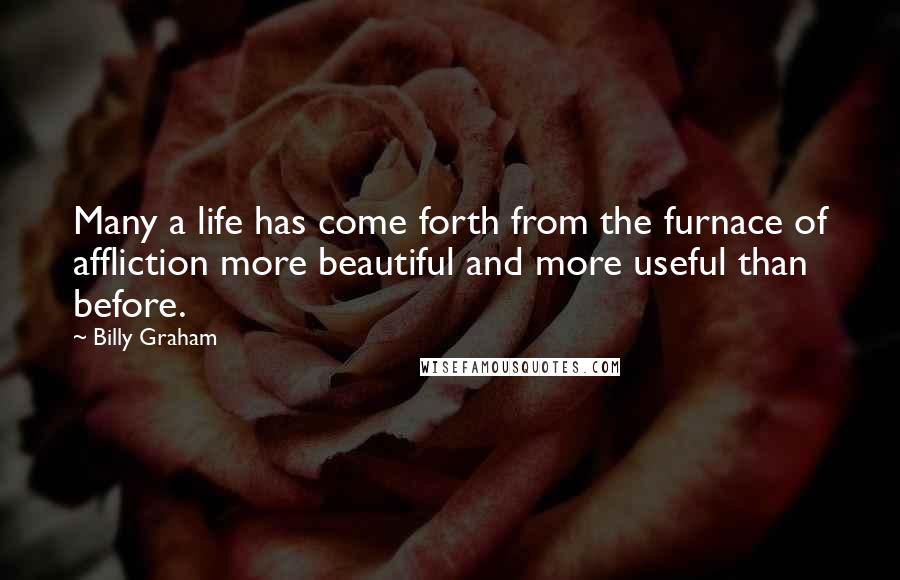 Billy Graham Quotes: Many a life has come forth from the furnace of affliction more beautiful and more useful than before.