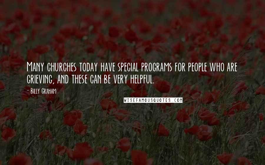 Billy Graham Quotes: Many churches today have special programs for people who are grieving, and these can be very helpful.