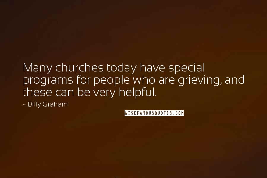 Billy Graham Quotes: Many churches today have special programs for people who are grieving, and these can be very helpful.