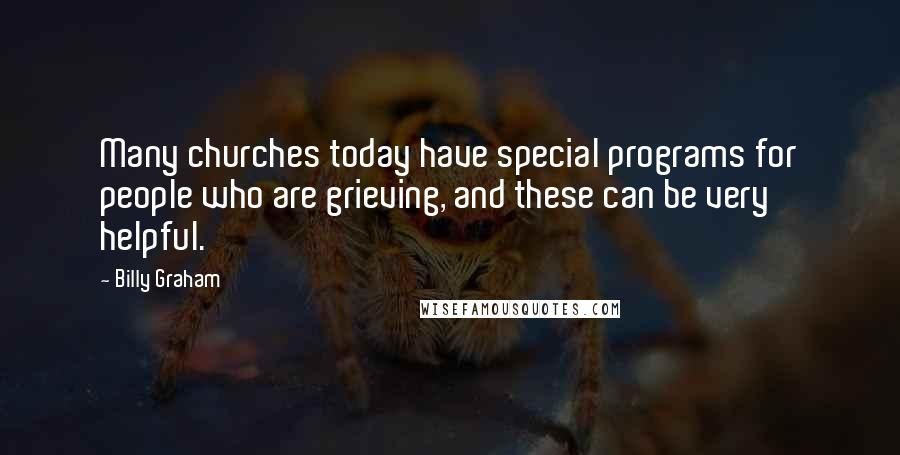 Billy Graham Quotes: Many churches today have special programs for people who are grieving, and these can be very helpful.