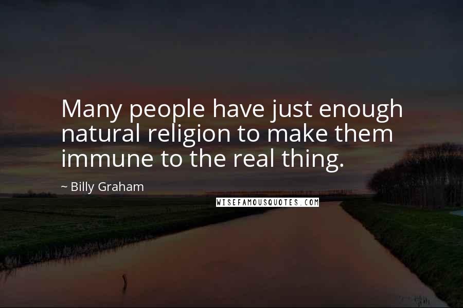 Billy Graham Quotes: Many people have just enough natural religion to make them immune to the real thing.