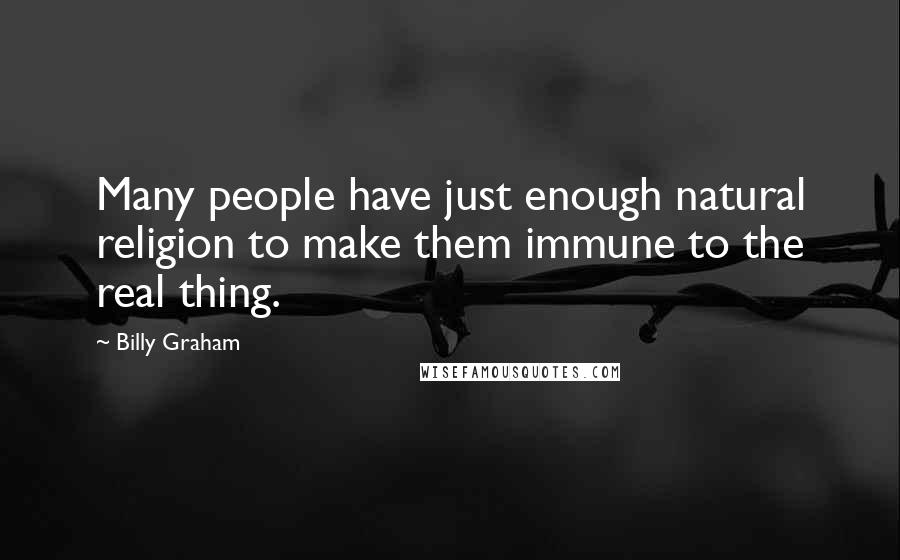 Billy Graham Quotes: Many people have just enough natural religion to make them immune to the real thing.