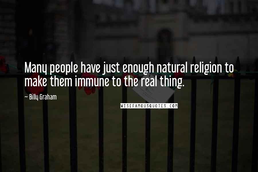 Billy Graham Quotes: Many people have just enough natural religion to make them immune to the real thing.
