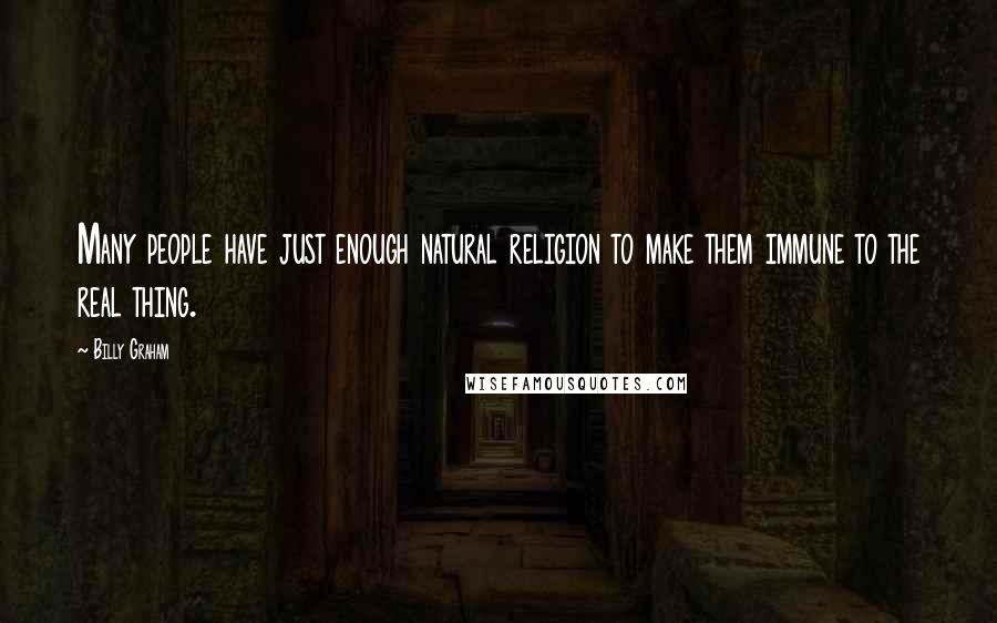 Billy Graham Quotes: Many people have just enough natural religion to make them immune to the real thing.