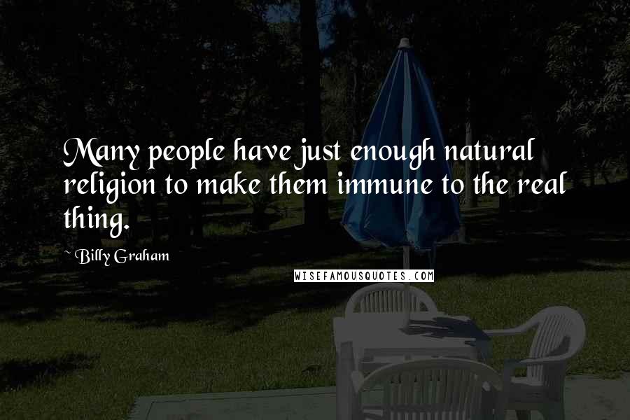 Billy Graham Quotes: Many people have just enough natural religion to make them immune to the real thing.