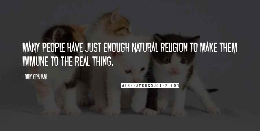 Billy Graham Quotes: Many people have just enough natural religion to make them immune to the real thing.