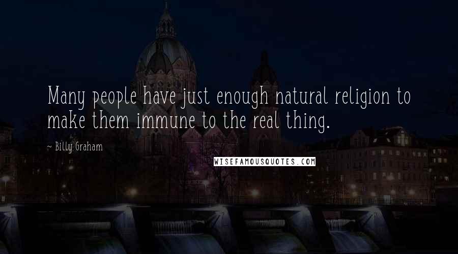 Billy Graham Quotes: Many people have just enough natural religion to make them immune to the real thing.