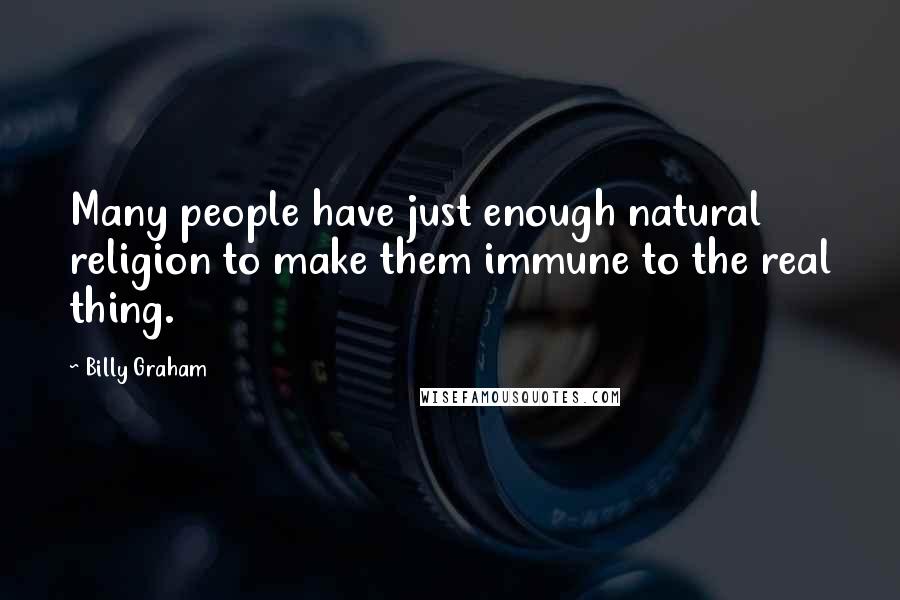 Billy Graham Quotes: Many people have just enough natural religion to make them immune to the real thing.