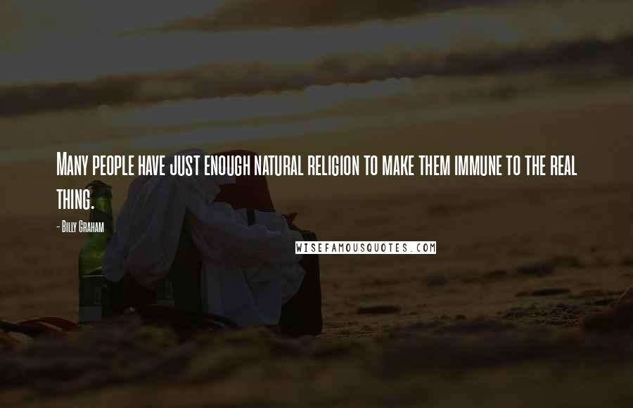 Billy Graham Quotes: Many people have just enough natural religion to make them immune to the real thing.