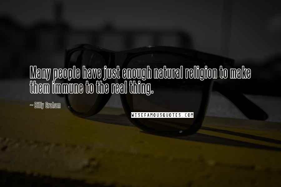 Billy Graham Quotes: Many people have just enough natural religion to make them immune to the real thing.