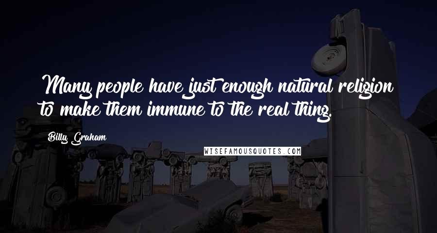 Billy Graham Quotes: Many people have just enough natural religion to make them immune to the real thing.