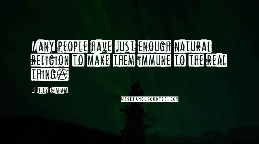 Billy Graham Quotes: Many people have just enough natural religion to make them immune to the real thing.