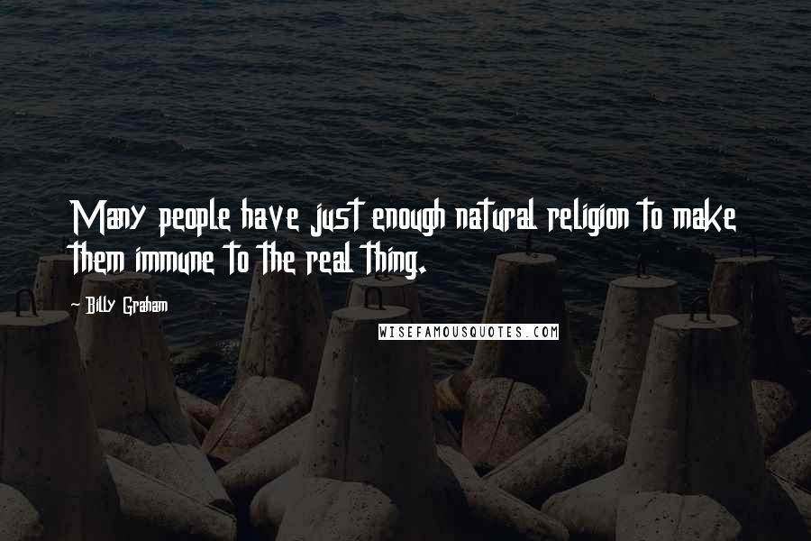 Billy Graham Quotes: Many people have just enough natural religion to make them immune to the real thing.