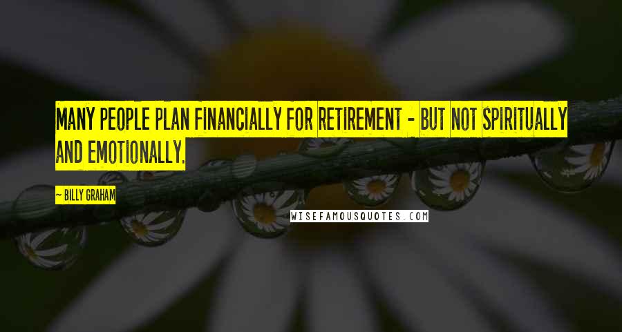 Billy Graham Quotes: Many people plan financially for retirement - but not spiritually and emotionally.