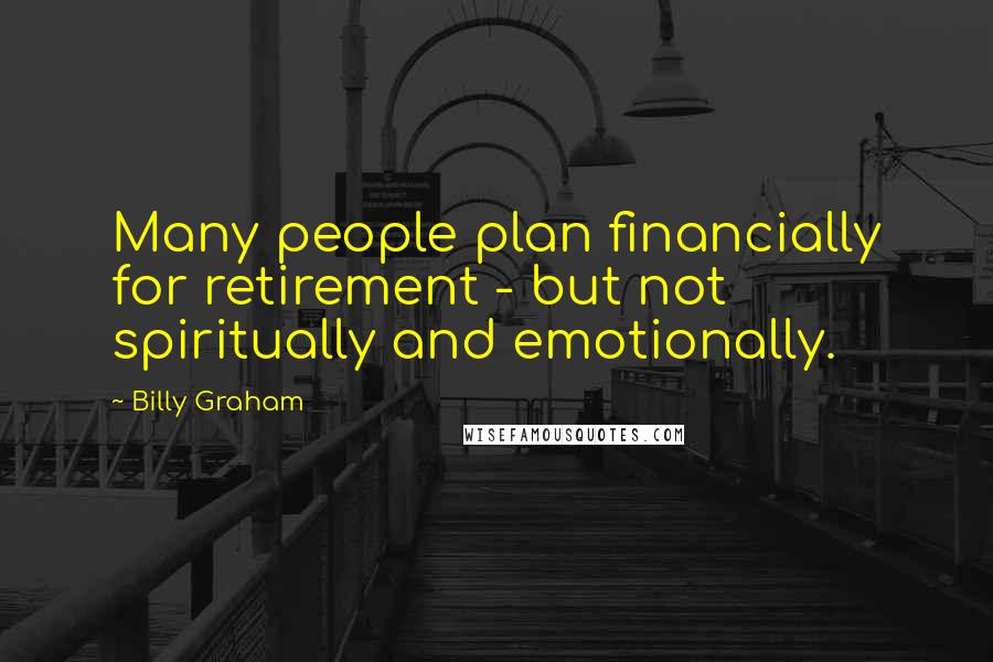 Billy Graham Quotes: Many people plan financially for retirement - but not spiritually and emotionally.