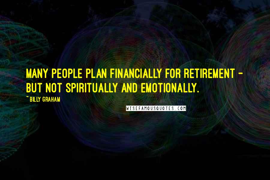 Billy Graham Quotes: Many people plan financially for retirement - but not spiritually and emotionally.