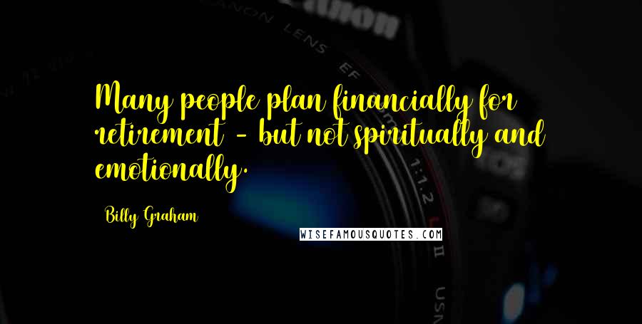 Billy Graham Quotes: Many people plan financially for retirement - but not spiritually and emotionally.