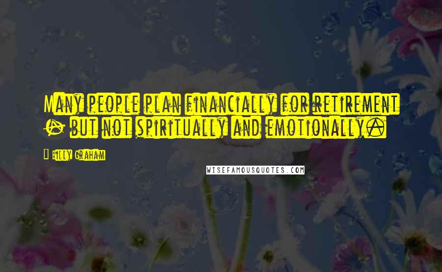 Billy Graham Quotes: Many people plan financially for retirement - but not spiritually and emotionally.