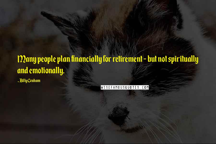 Billy Graham Quotes: Many people plan financially for retirement - but not spiritually and emotionally.