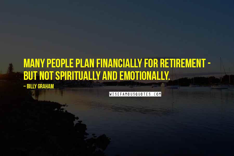 Billy Graham Quotes: Many people plan financially for retirement - but not spiritually and emotionally.