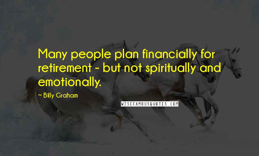 Billy Graham Quotes: Many people plan financially for retirement - but not spiritually and emotionally.