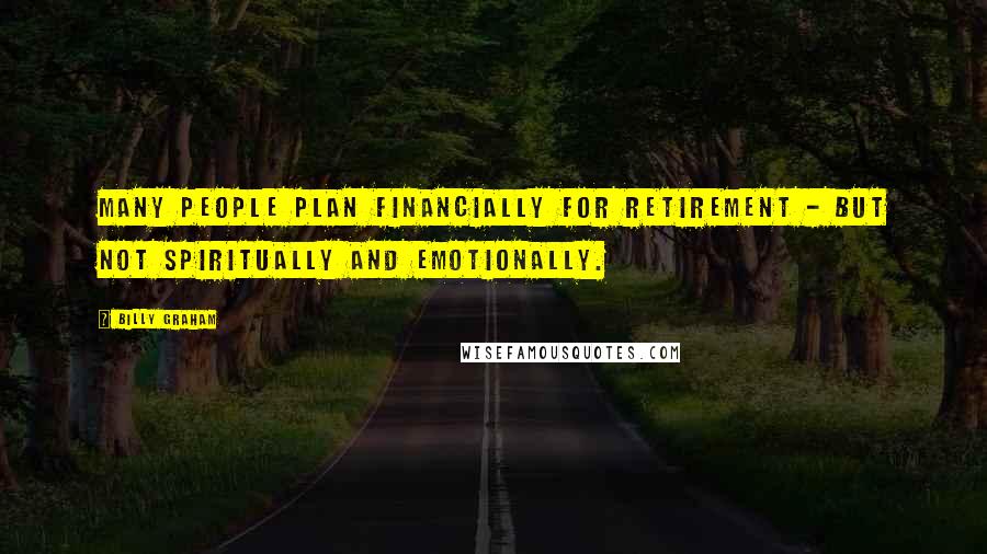 Billy Graham Quotes: Many people plan financially for retirement - but not spiritually and emotionally.