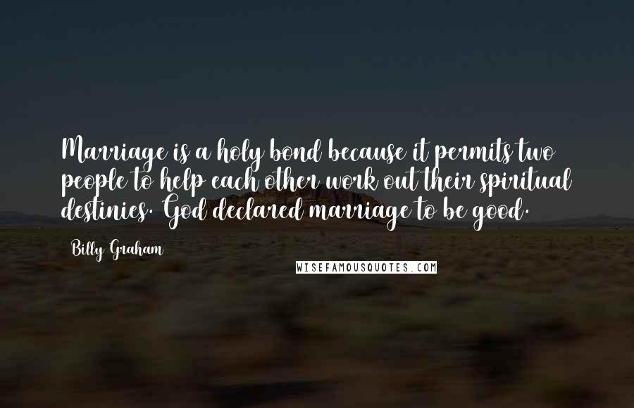 Billy Graham Quotes: Marriage is a holy bond because it permits two people to help each other work out their spiritual destinies. God declared marriage to be good.