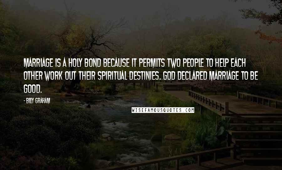 Billy Graham Quotes: Marriage is a holy bond because it permits two people to help each other work out their spiritual destinies. God declared marriage to be good.