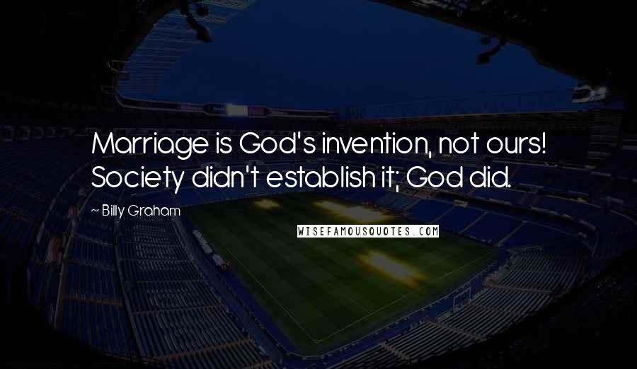 Billy Graham Quotes: Marriage is God's invention, not ours! Society didn't establish it; God did.