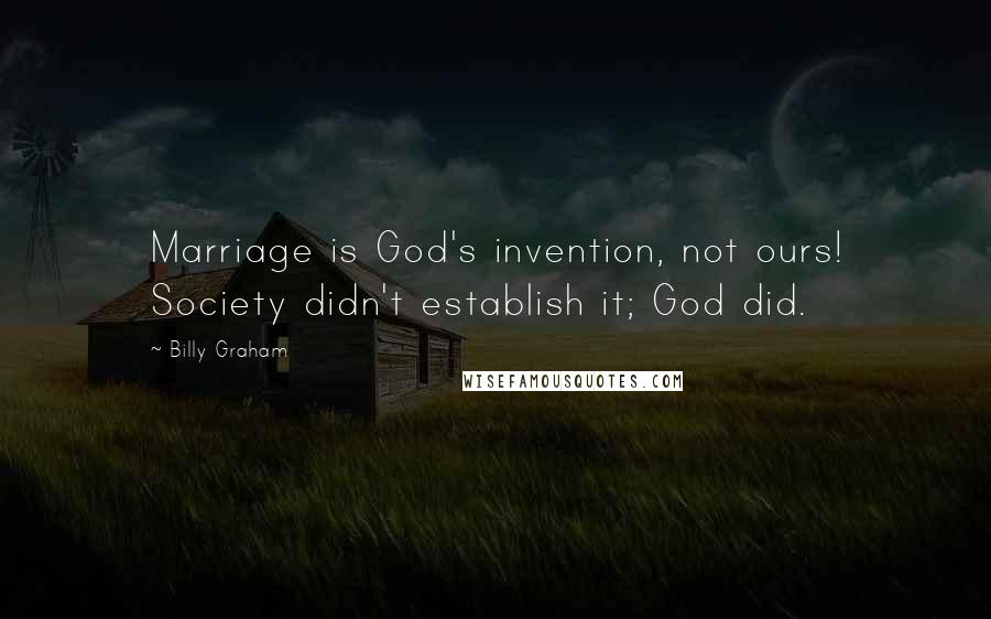 Billy Graham Quotes: Marriage is God's invention, not ours! Society didn't establish it; God did.