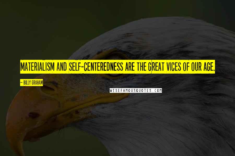 Billy Graham Quotes: Materialism and self-centeredness are the great vices of our age.