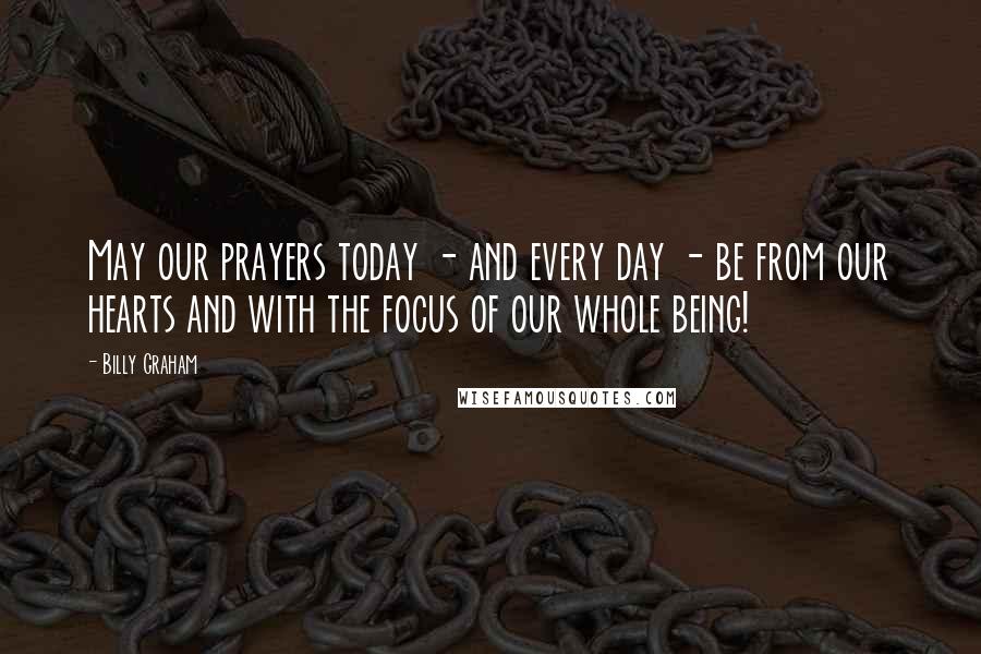 Billy Graham Quotes: May our prayers today - and every day - be from our hearts and with the focus of our whole being!