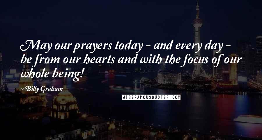 Billy Graham Quotes: May our prayers today - and every day - be from our hearts and with the focus of our whole being!