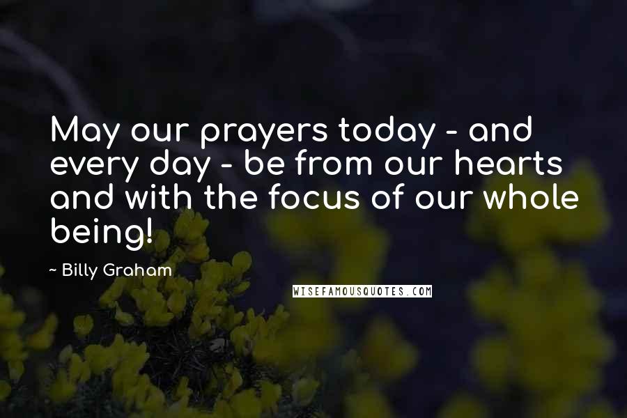 Billy Graham Quotes: May our prayers today - and every day - be from our hearts and with the focus of our whole being!